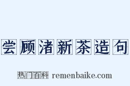 尝顾渚新茶造句是什么意思的图片